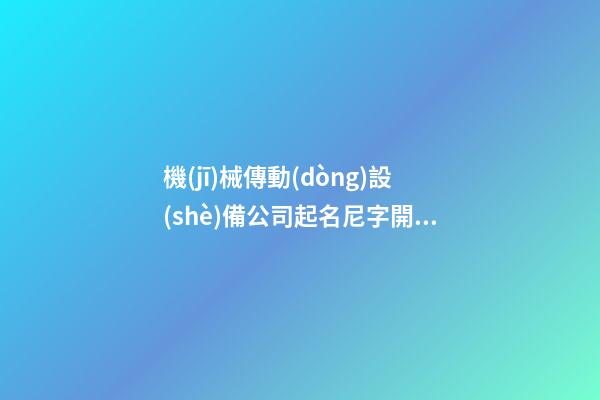 機(jī)械傳動(dòng)設(shè)備公司起名尼字開頭 取啥名字-第1張-公司起名-玄機(jī)派